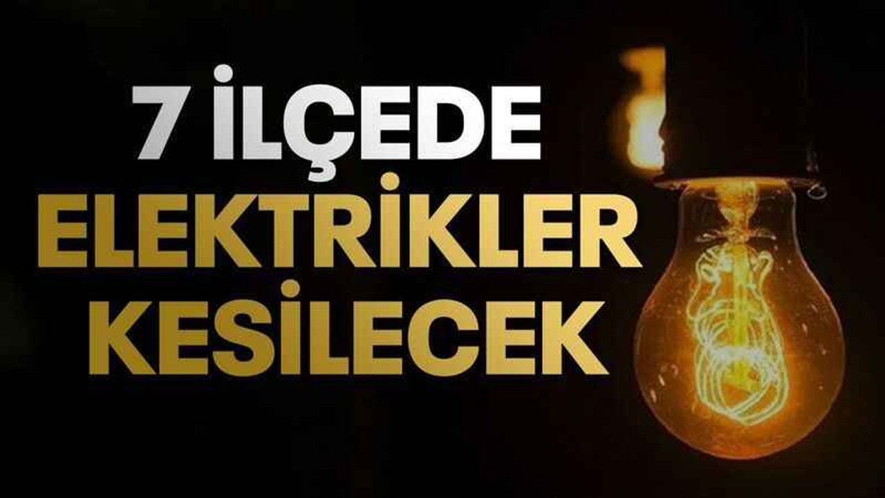 7 İlçede elektrikler kesilecek